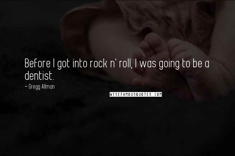 Gregg Allman Quotes: Before I got into rock n' roll, I was going to be a dentist.