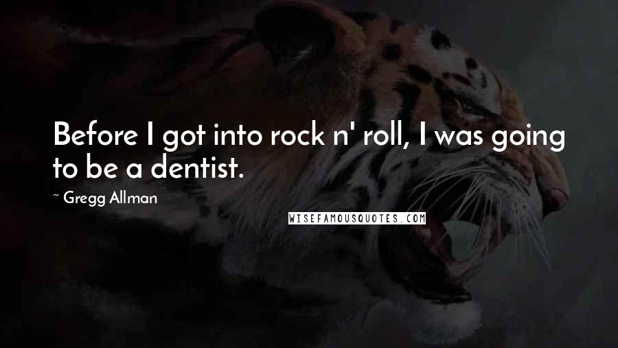 Gregg Allman Quotes: Before I got into rock n' roll, I was going to be a dentist.