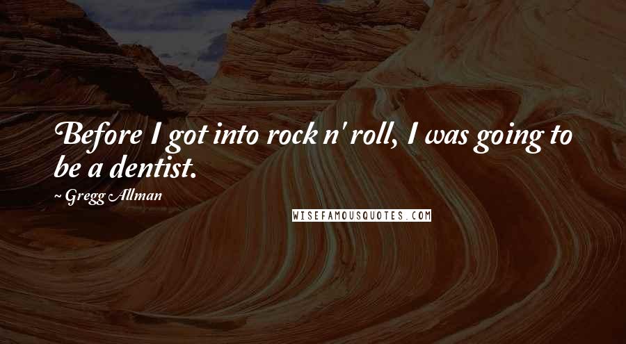 Gregg Allman Quotes: Before I got into rock n' roll, I was going to be a dentist.