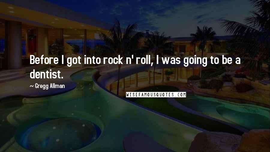 Gregg Allman Quotes: Before I got into rock n' roll, I was going to be a dentist.