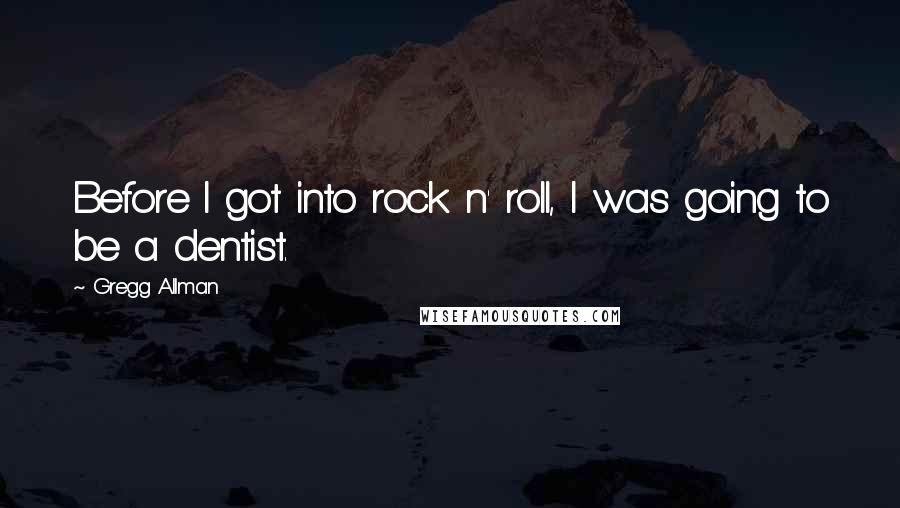 Gregg Allman Quotes: Before I got into rock n' roll, I was going to be a dentist.
