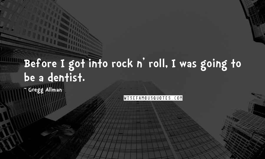 Gregg Allman Quotes: Before I got into rock n' roll, I was going to be a dentist.