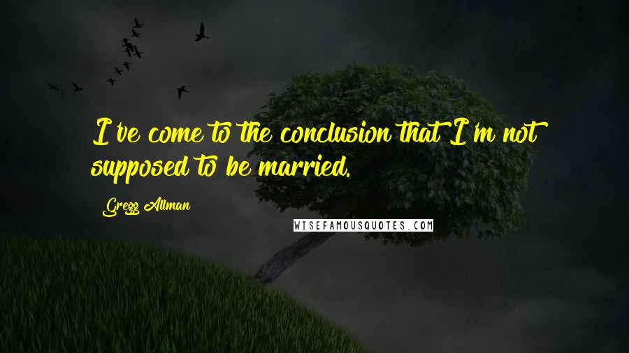 Gregg Allman Quotes: I've come to the conclusion that I'm not supposed to be married.