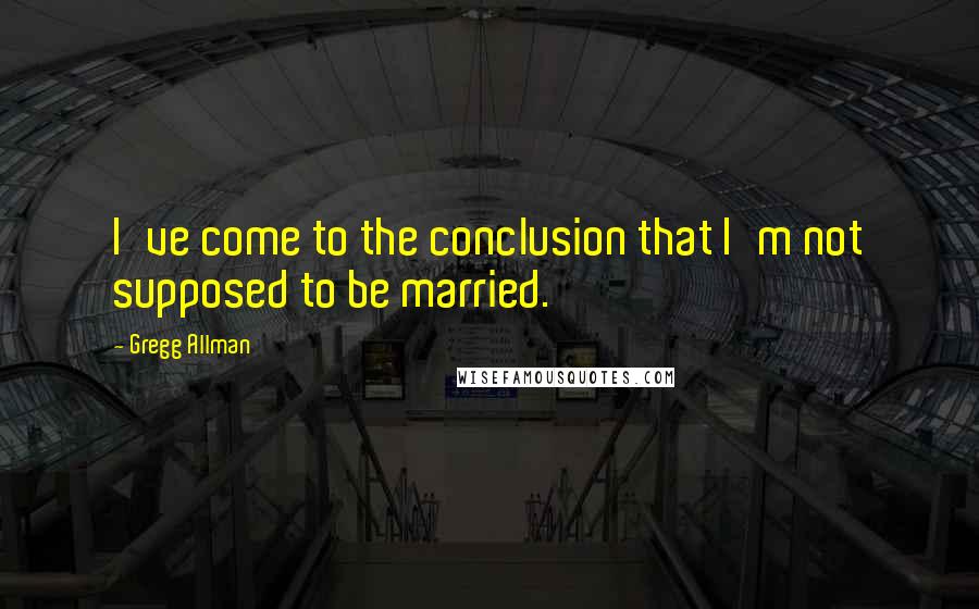 Gregg Allman Quotes: I've come to the conclusion that I'm not supposed to be married.