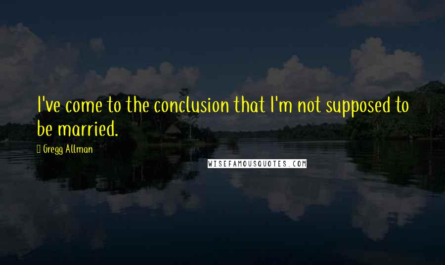 Gregg Allman Quotes: I've come to the conclusion that I'm not supposed to be married.