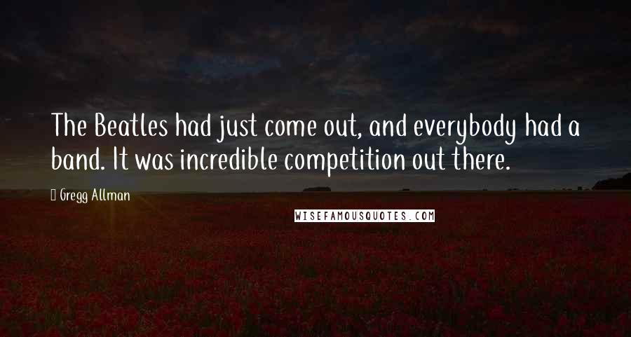 Gregg Allman Quotes: The Beatles had just come out, and everybody had a band. It was incredible competition out there.