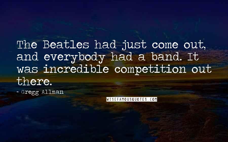 Gregg Allman Quotes: The Beatles had just come out, and everybody had a band. It was incredible competition out there.