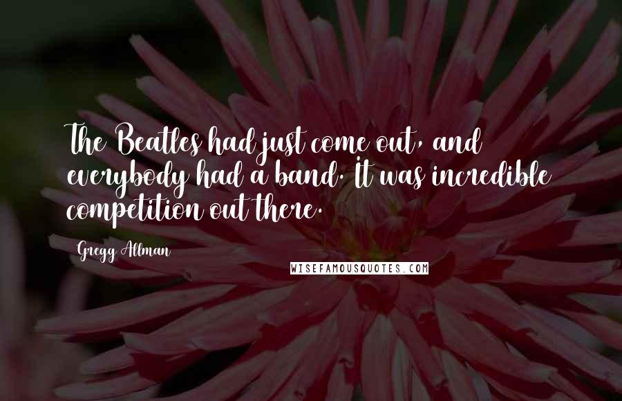 Gregg Allman Quotes: The Beatles had just come out, and everybody had a band. It was incredible competition out there.
