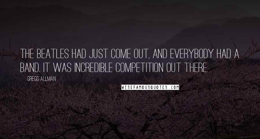 Gregg Allman Quotes: The Beatles had just come out, and everybody had a band. It was incredible competition out there.