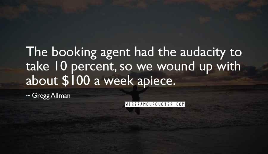 Gregg Allman Quotes: The booking agent had the audacity to take 10 percent, so we wound up with about $100 a week apiece.