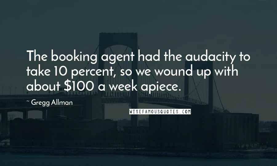 Gregg Allman Quotes: The booking agent had the audacity to take 10 percent, so we wound up with about $100 a week apiece.