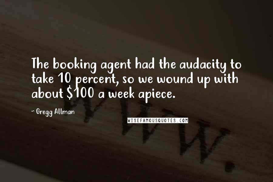 Gregg Allman Quotes: The booking agent had the audacity to take 10 percent, so we wound up with about $100 a week apiece.