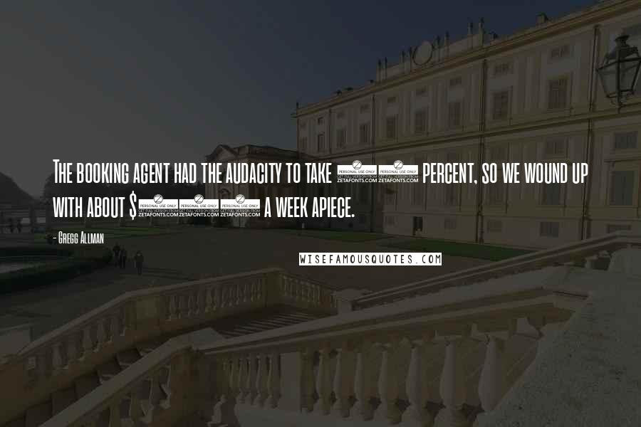 Gregg Allman Quotes: The booking agent had the audacity to take 10 percent, so we wound up with about $100 a week apiece.