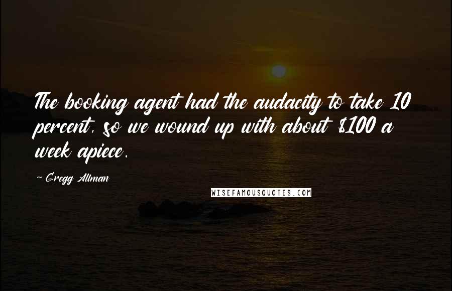 Gregg Allman Quotes: The booking agent had the audacity to take 10 percent, so we wound up with about $100 a week apiece.