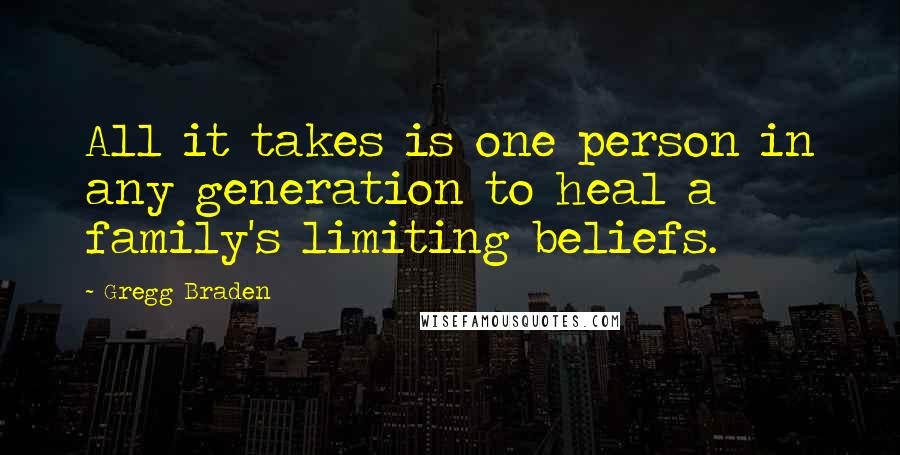 Gregg Braden Quotes: All it takes is one person in any generation to heal a family's limiting beliefs.