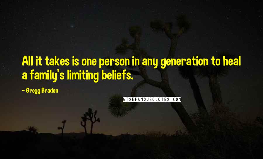 Gregg Braden Quotes: All it takes is one person in any generation to heal a family's limiting beliefs.