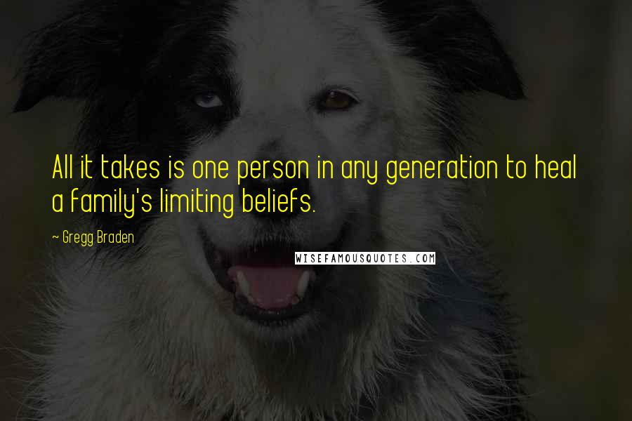 Gregg Braden Quotes: All it takes is one person in any generation to heal a family's limiting beliefs.