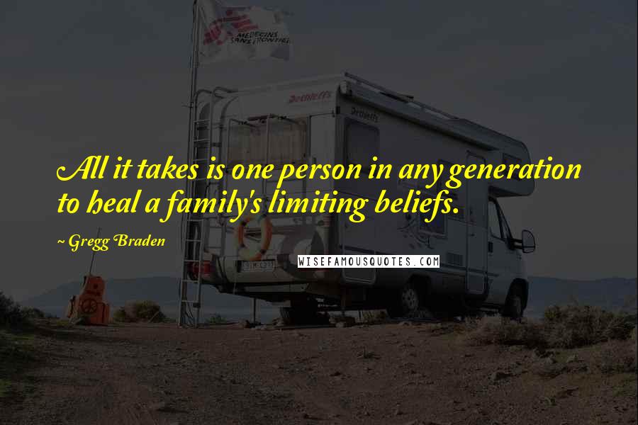 Gregg Braden Quotes: All it takes is one person in any generation to heal a family's limiting beliefs.