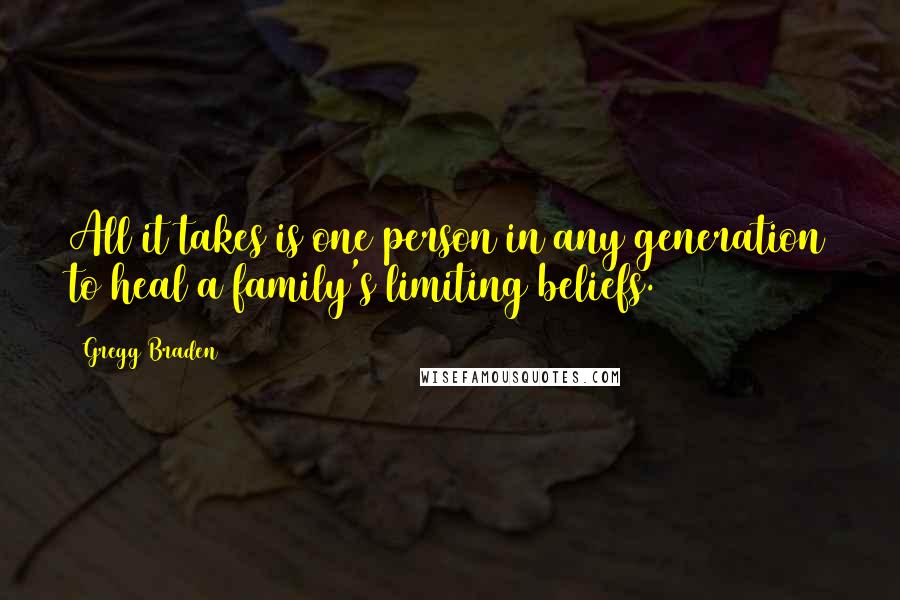 Gregg Braden Quotes: All it takes is one person in any generation to heal a family's limiting beliefs.