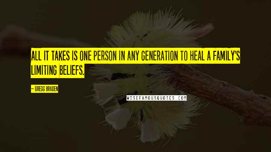 Gregg Braden Quotes: All it takes is one person in any generation to heal a family's limiting beliefs.