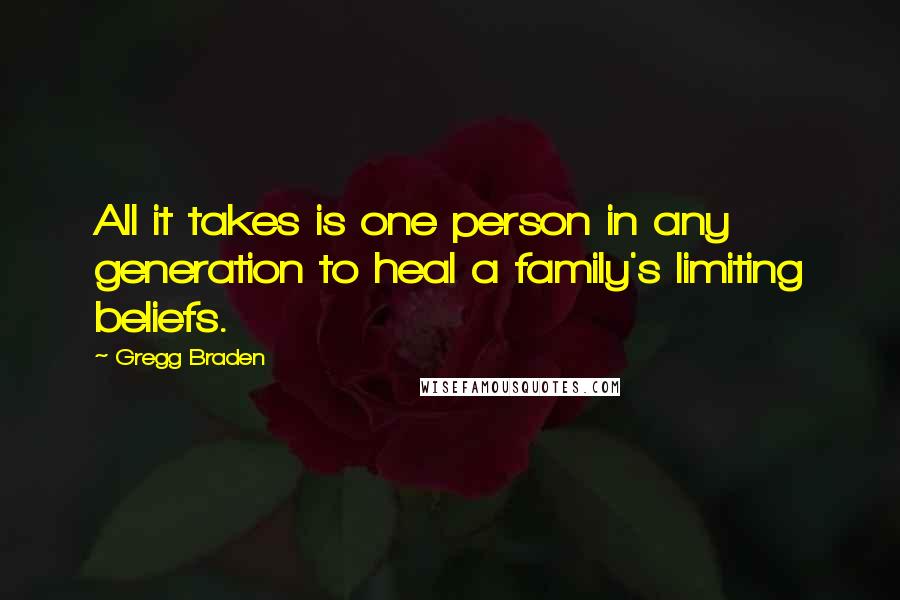 Gregg Braden Quotes: All it takes is one person in any generation to heal a family's limiting beliefs.