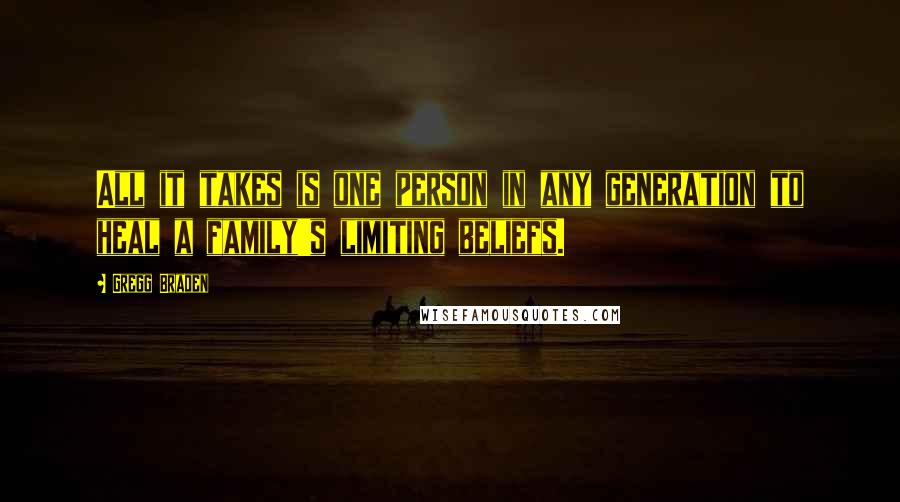 Gregg Braden Quotes: All it takes is one person in any generation to heal a family's limiting beliefs.