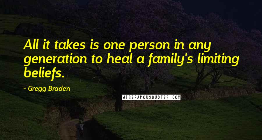 Gregg Braden Quotes: All it takes is one person in any generation to heal a family's limiting beliefs.