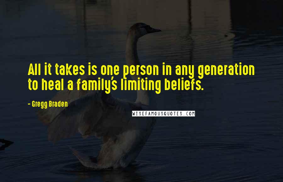 Gregg Braden Quotes: All it takes is one person in any generation to heal a family's limiting beliefs.