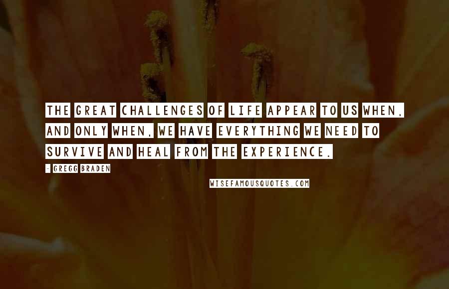 Gregg Braden Quotes: The great challenges of life appear to us when, and only when, we have everything we need to survive and heal from the experience.