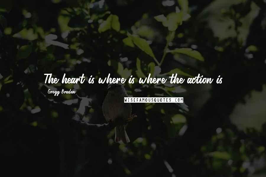 Gregg Braden Quotes: The heart is where is where the action is