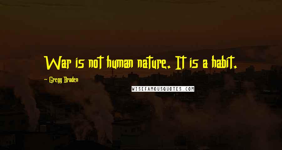 Gregg Braden Quotes: War is not human nature. It is a habit.
