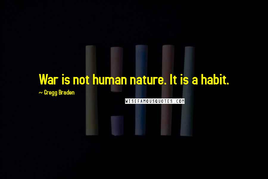 Gregg Braden Quotes: War is not human nature. It is a habit.