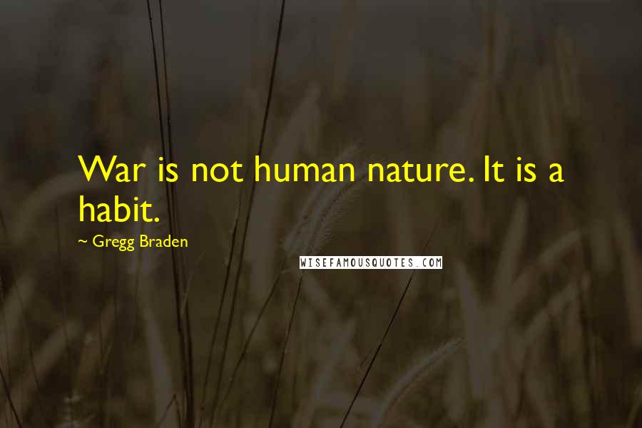 Gregg Braden Quotes: War is not human nature. It is a habit.