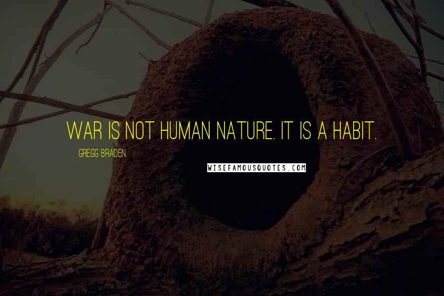 Gregg Braden Quotes: War is not human nature. It is a habit.