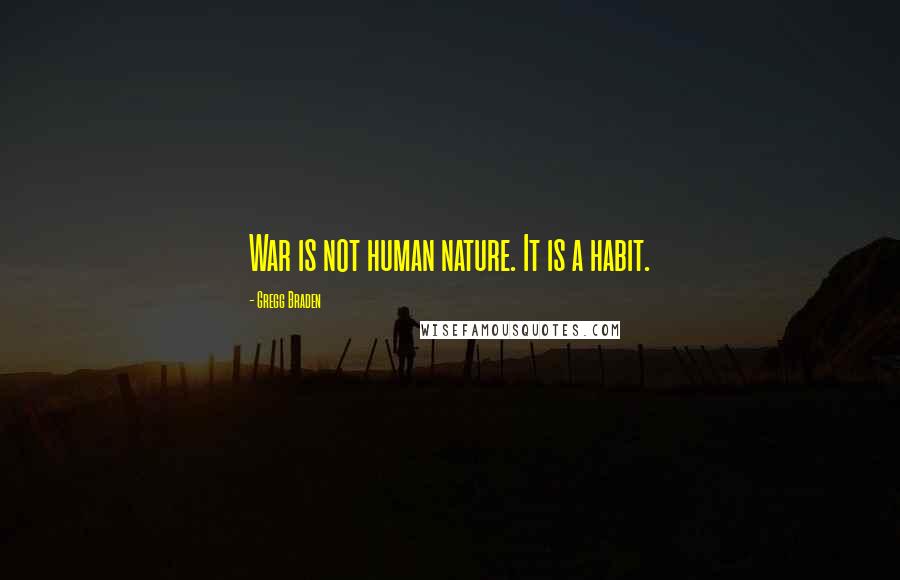 Gregg Braden Quotes: War is not human nature. It is a habit.