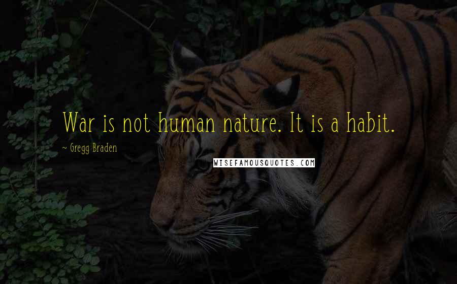 Gregg Braden Quotes: War is not human nature. It is a habit.