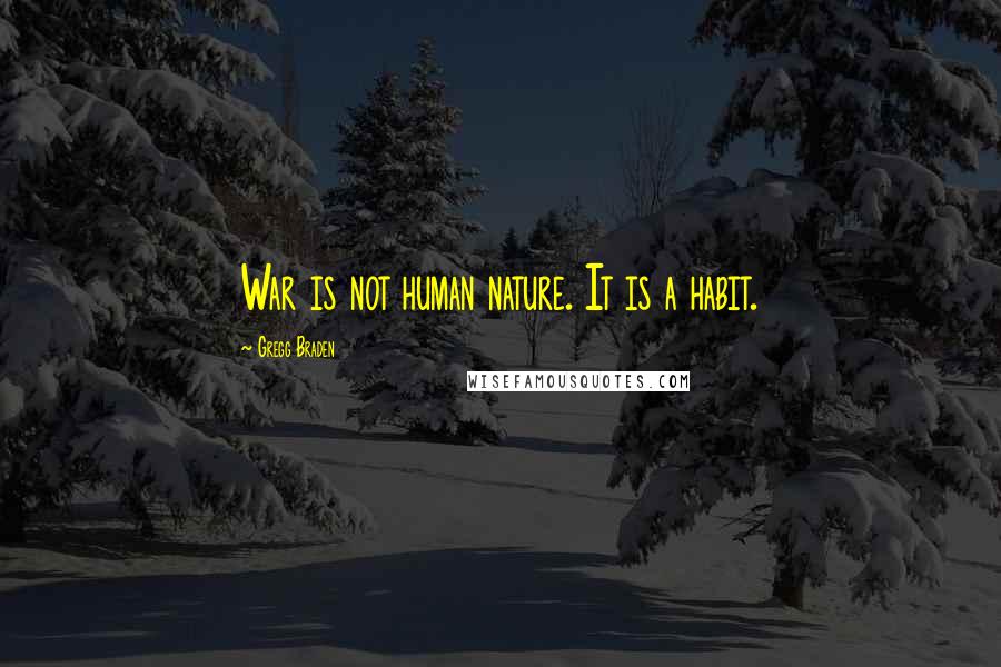 Gregg Braden Quotes: War is not human nature. It is a habit.