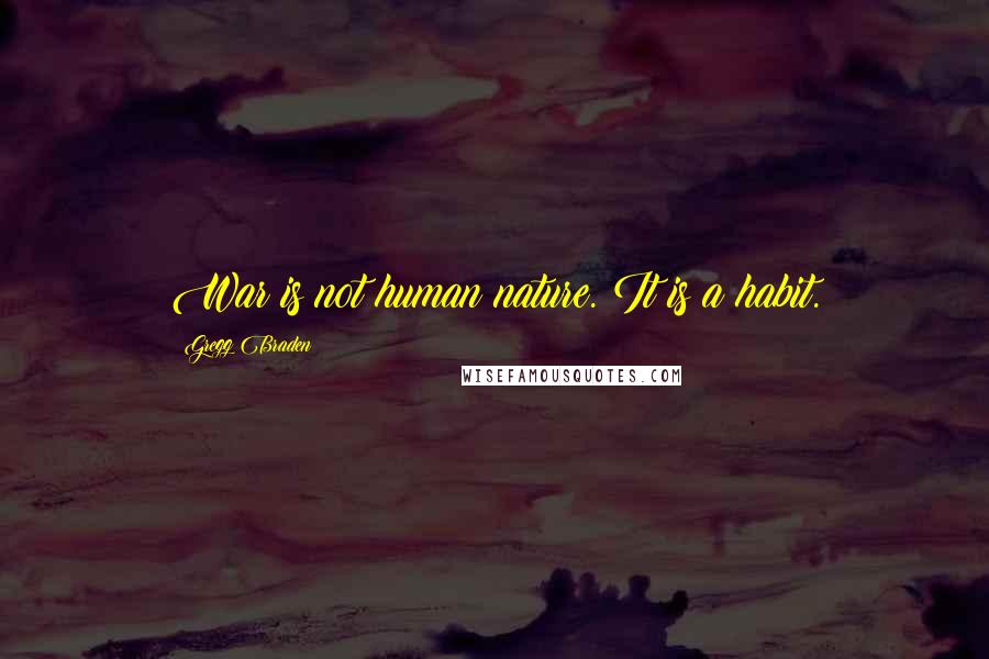 Gregg Braden Quotes: War is not human nature. It is a habit.