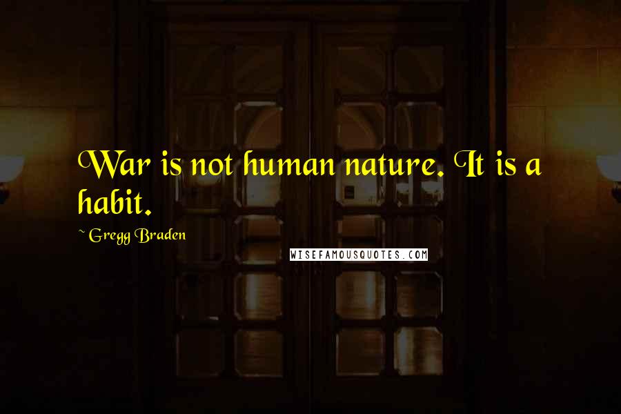 Gregg Braden Quotes: War is not human nature. It is a habit.