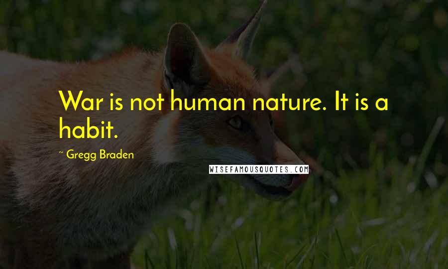 Gregg Braden Quotes: War is not human nature. It is a habit.