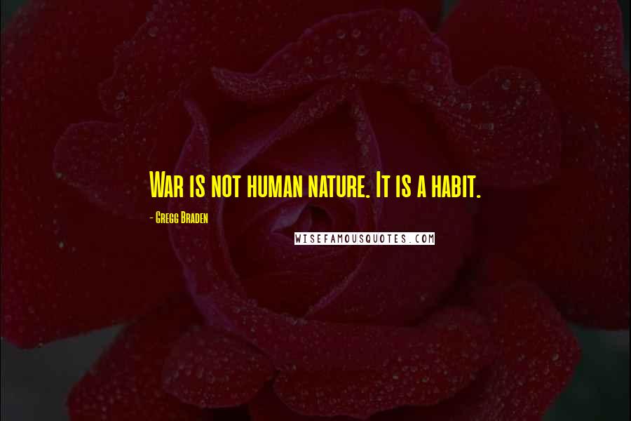 Gregg Braden Quotes: War is not human nature. It is a habit.