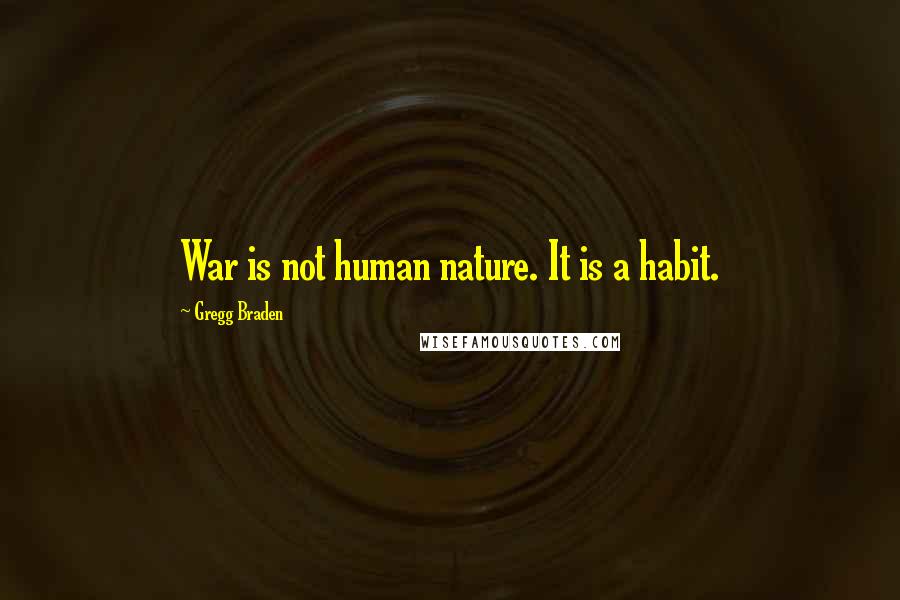 Gregg Braden Quotes: War is not human nature. It is a habit.