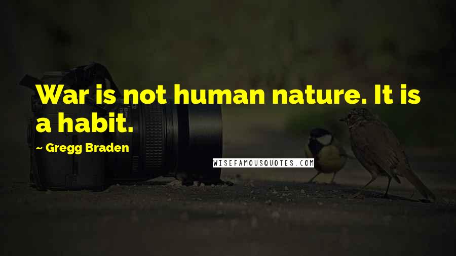 Gregg Braden Quotes: War is not human nature. It is a habit.