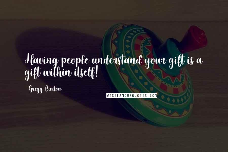 Gregg Burton Quotes: Having people understand your gift is a gift within itself!
