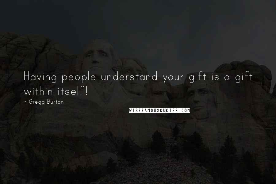 Gregg Burton Quotes: Having people understand your gift is a gift within itself!