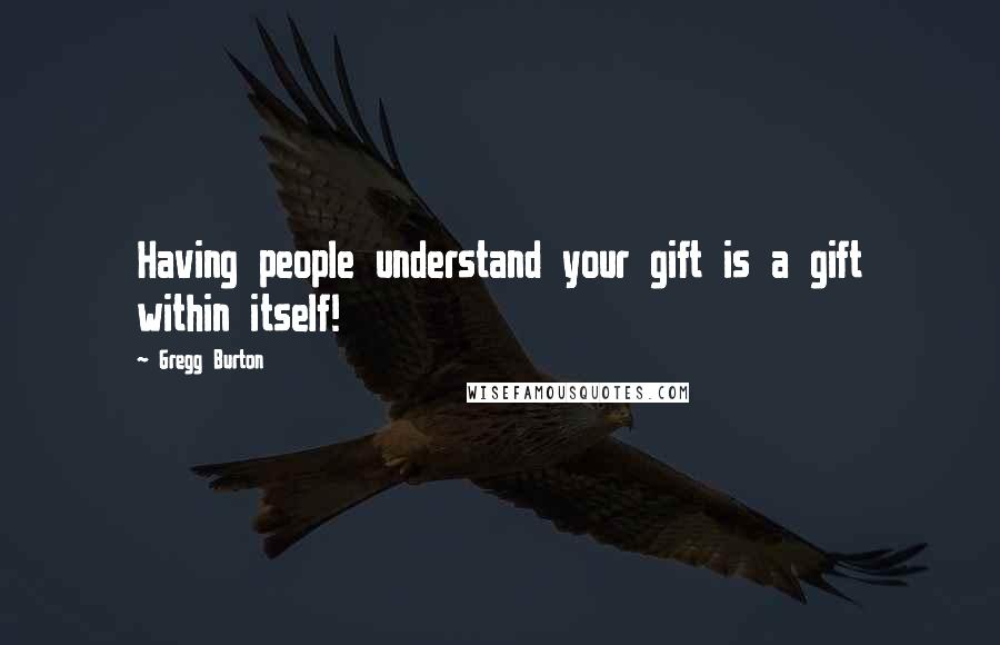 Gregg Burton Quotes: Having people understand your gift is a gift within itself!