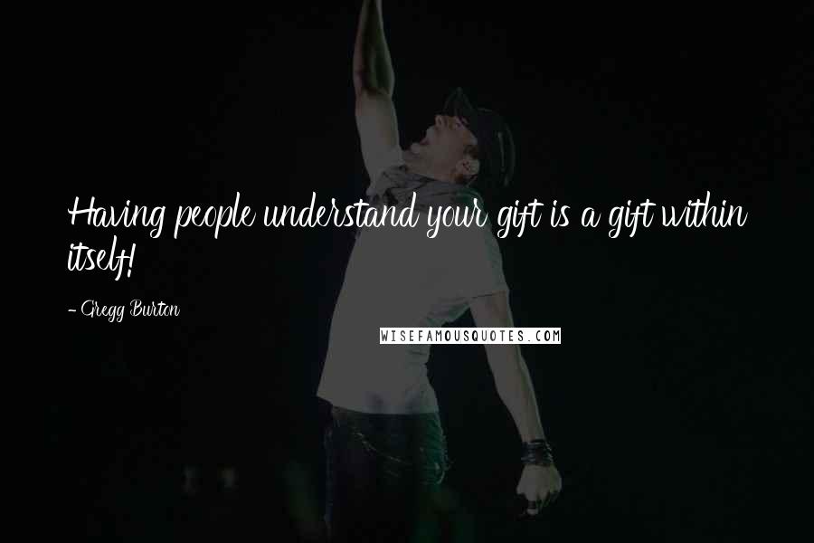 Gregg Burton Quotes: Having people understand your gift is a gift within itself!