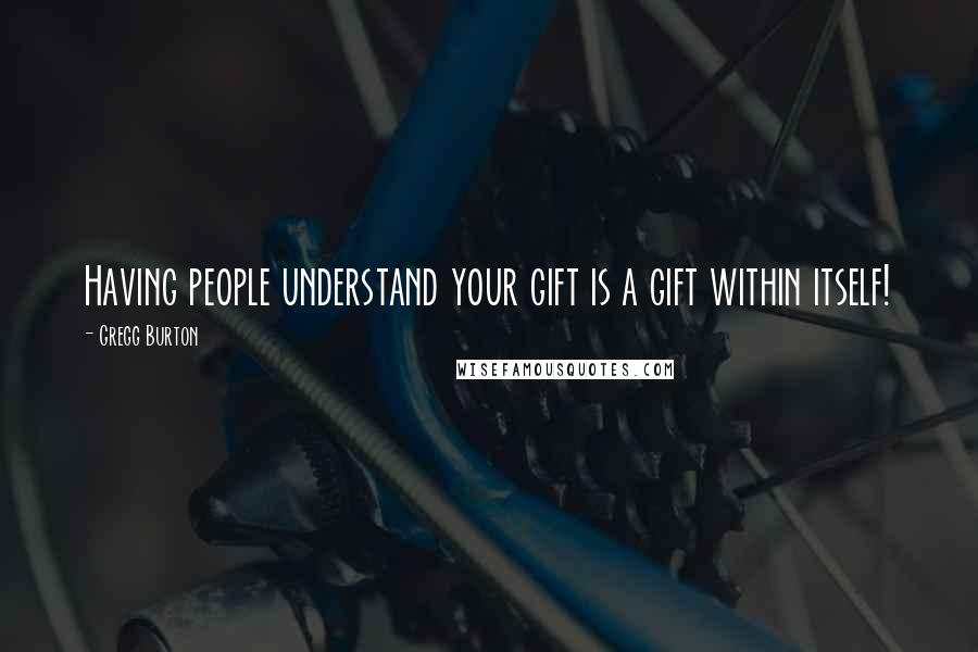 Gregg Burton Quotes: Having people understand your gift is a gift within itself!