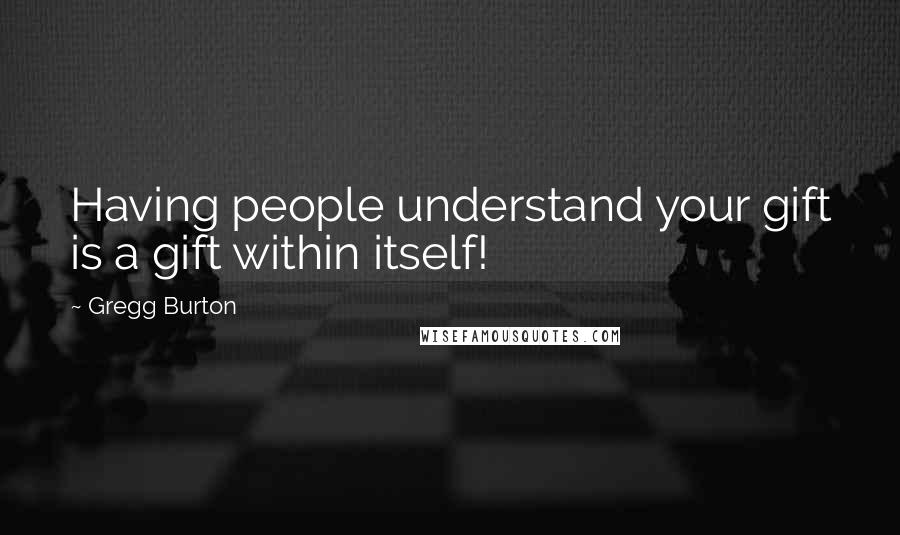 Gregg Burton Quotes: Having people understand your gift is a gift within itself!