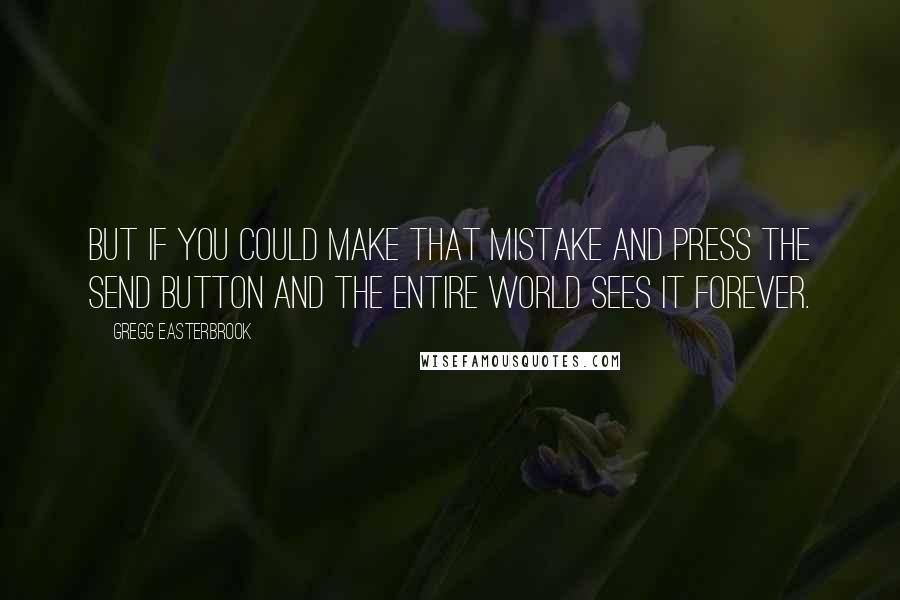 Gregg Easterbrook Quotes: But if you could make that mistake and press the send button and the entire world sees it forever.